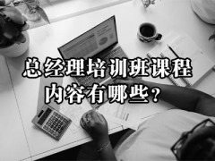 总经理培训班课程内容有哪些？附培训方案！