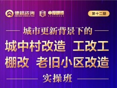 城市更新战略实操班之城中村改造、工改共、棚改、老旧小区改造课题开课安排